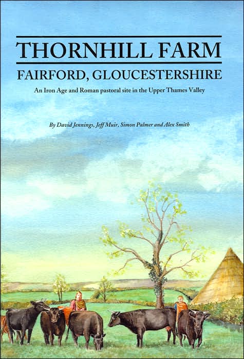Thornhill Farm, Fairford, Gloucestershire: An Iron Age and Roman Pastoral Site in the Upper Thames Valley (Thames Valley Landscapes Monograph Series, No. 23)