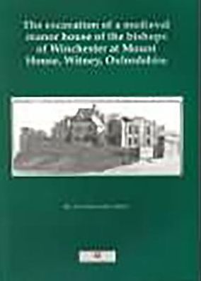 The Excavation of the Medieval Manor House of the Bishops of Winchester at Mount House, Witney, Oxfordshire, 1984-1992 (Thames Valley Landscapes Monographs)