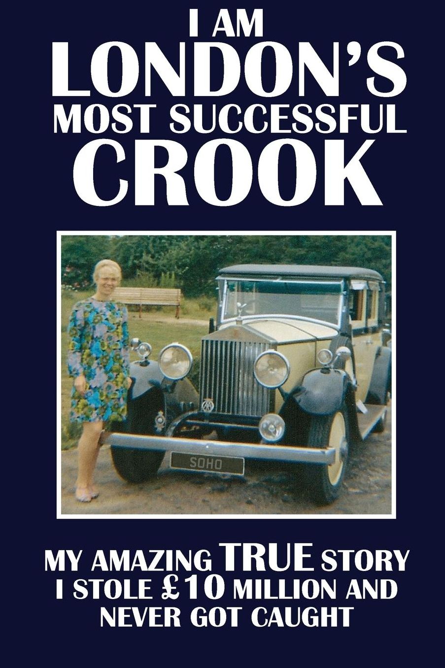 I Am London's Most Successful Crook: My amazing true story. I stole 10 million and never got caught.