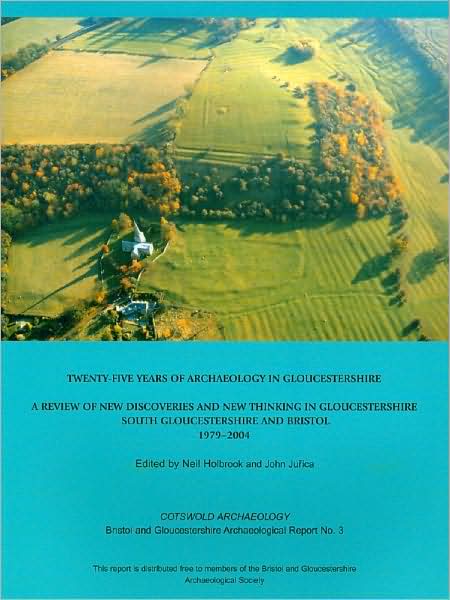 Twenty-Five Years of Archaeology in Gloucestershire: A Review of New Discoveries and New Thinking in Gloucestershire, South Gloucestershire and Bristol, 1979-2004
