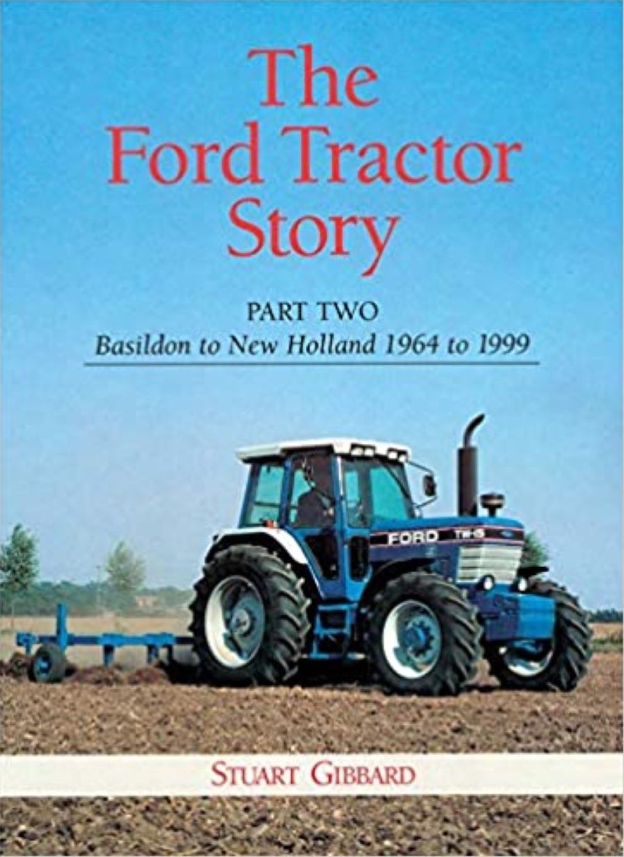 The Ford Tractor Story: Part Two: Basildon to New Holland 1964 to 1999