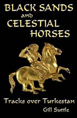 Black Sands and Celestial Horses: Tracks Over Turkestan