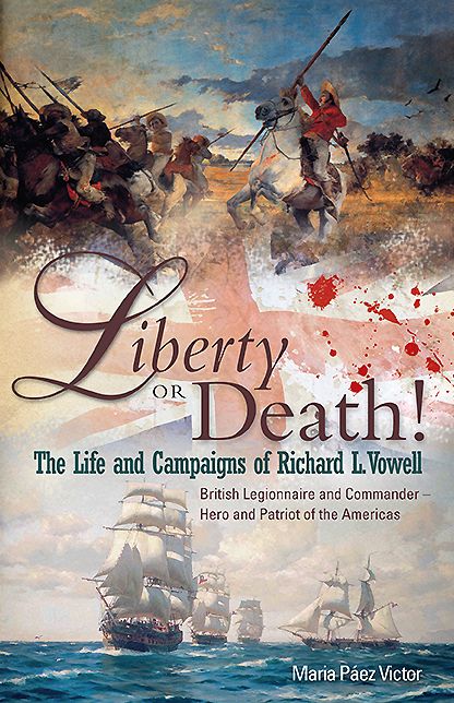 Liberty or Death!: The Life and Campaigns of Richard L. Vowell: British Legionnnaire and Commander - Hero and Patriot of the Americas