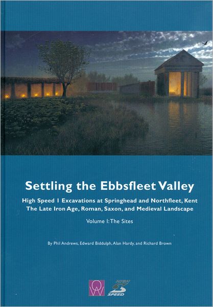 The Settling the Ebbsfleet Valley - CTRL Excavations at Springhead and Northfleet, Kent: The Late Iron Age, Roman, Saxon, and Medieval Landscape, Vol 1: The Sites