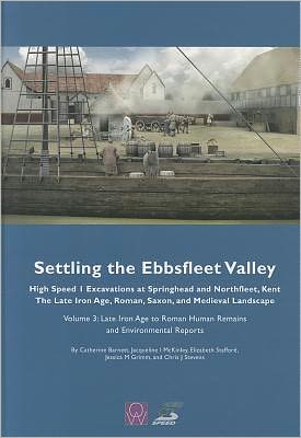 Settling the Ebbsfleet Valley, Volume 3 - CTRL Excavations at Springhead and Northfleet, Kent: The Late Iron Age, Roman, Saxon, and Medieval Landscape, Volume 3: Late Iron Age to Roman Human Remains and Environmental Reports
