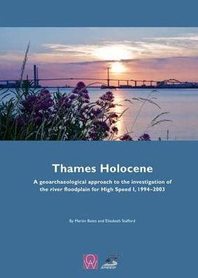 Thames Holocene: A geoarchaeological approach to the investigation of the river floodplain for High Speed 1, 1994-2003