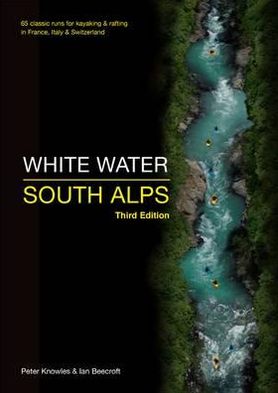 White Water South Alps: 65 Classic Runs for Kayaking & Rafting in France, Italy & Switzerland. Peter Knowles & Ian Beecroft
