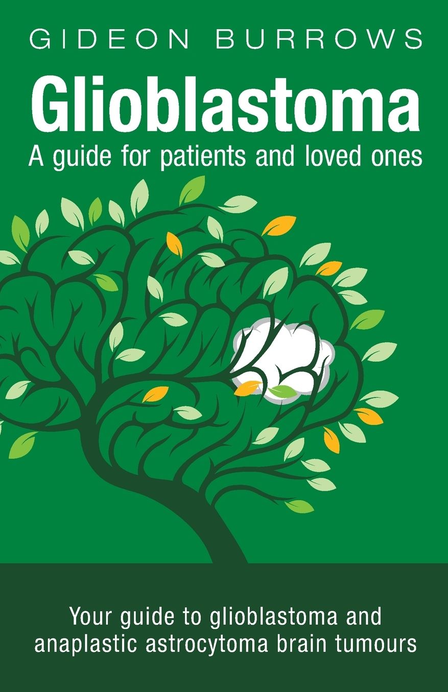 Glioblastoma - A guide for patients and loved ones: Your guide to glioblastoma and anaplastic astrocytoma brain tumours