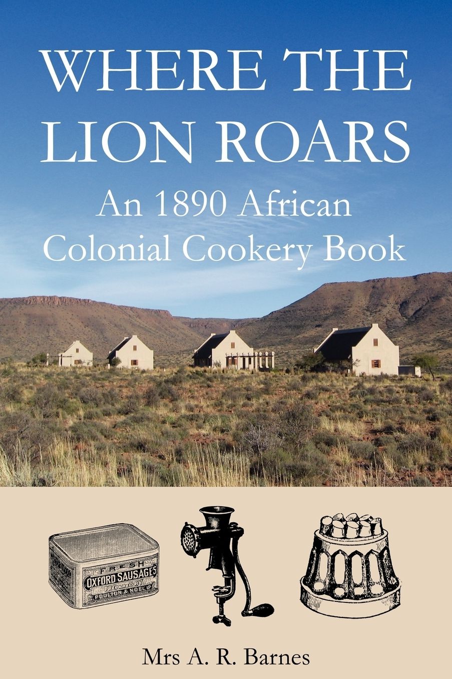 Where The Lion Roars: An 1890 African Colonial Cookery Book