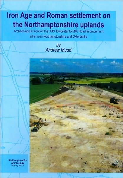 Iron Age and Roman Settlement on the Northamptonshire Uplands: Archaeological Work on the A43 Towcester to M40 Road Improvement Scheme in Northamptons