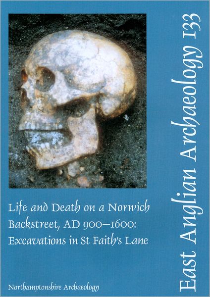 Life and Death on a Norwich Backstreet Ad 900-1600: Excavations in St Faith's Lane Norwich, 1998