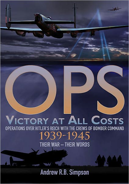 Ops: Victory at All Costs: Operations over Hitler's Reich with the Crews of Bomber Command 1939-1945, Their War - Their Words