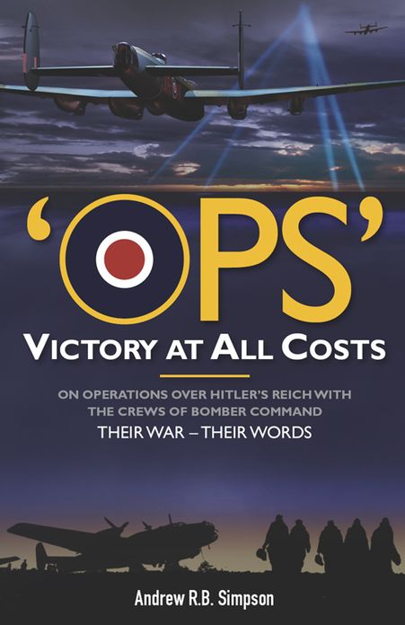 Ops: Victory at All Costs: Operations over Hitler's Reich with the Crews of Bomber Command 1939-1945, Their War - Their Words