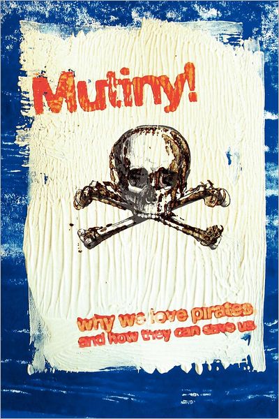 Mutiny! Why We Love Pirates, And How They Can Save Us