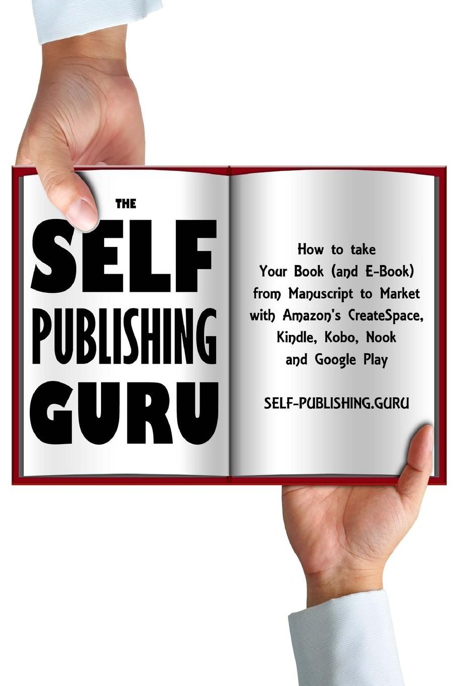 The Self-Publishing Guru: How to Take Your Book (and E-Book) from Manuscript to Market with Amazon's CreateSpace, Kindle, Kobo, Nook and Google Play
