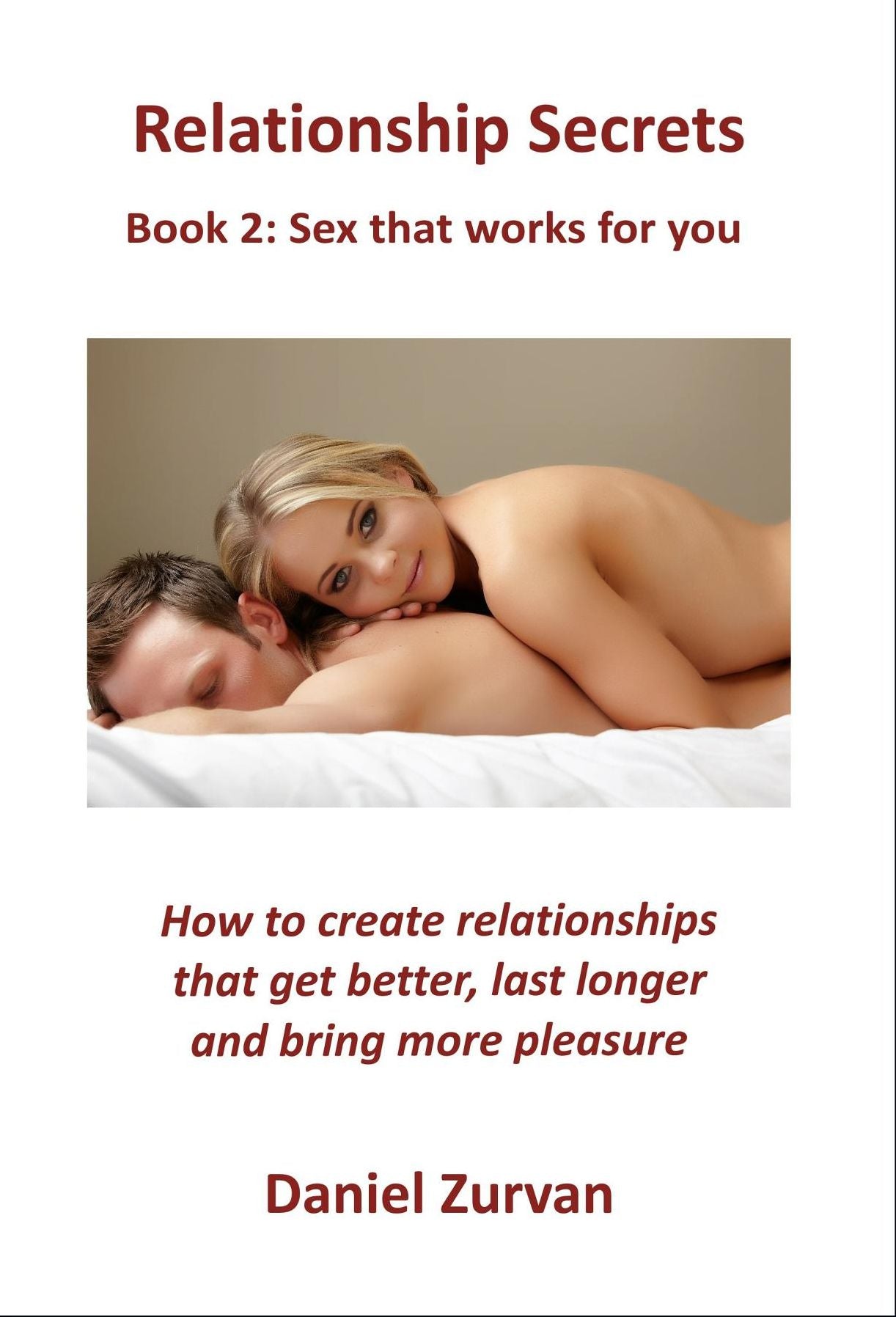 Relationship Secrets 2: Sex that works for you: How to create relationships that get better, last longer and bring more pleasure