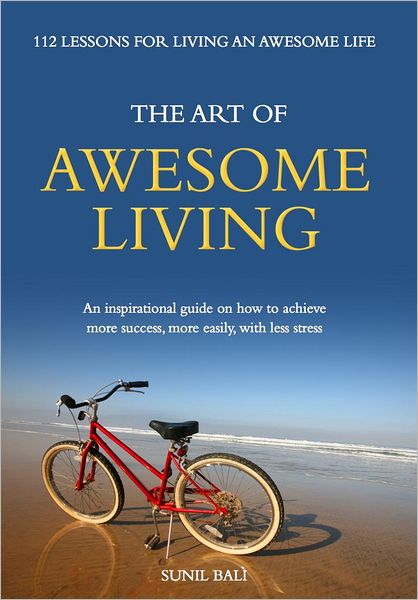 The Art of Awesome Living: An Inspirational Guide On How To Achieve More Success, More Easily, With Less Stress