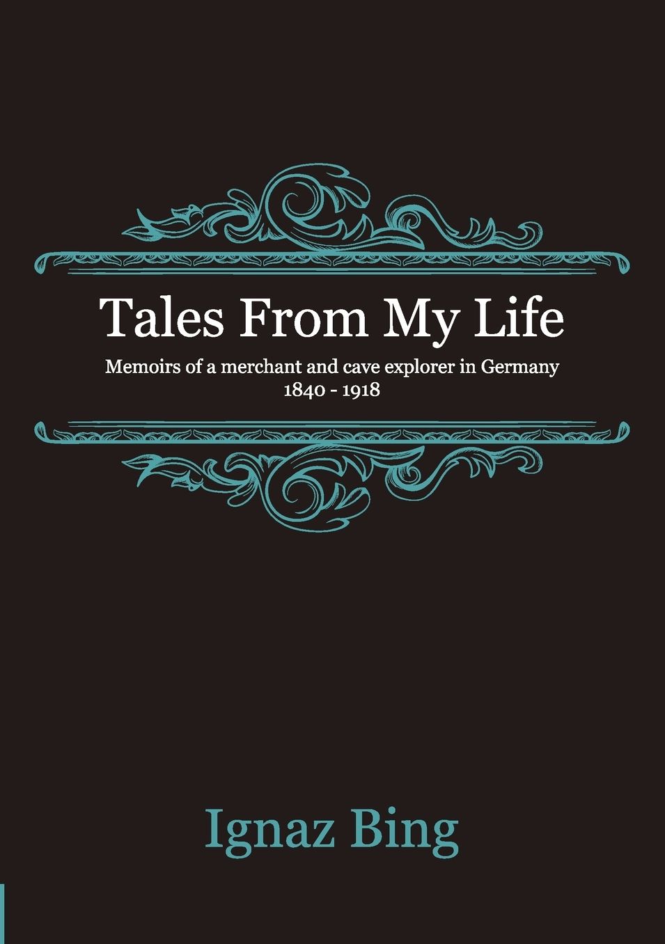 Tales From My Life - Memoirs of a merchant and cave explorer in Germany 1840-1918