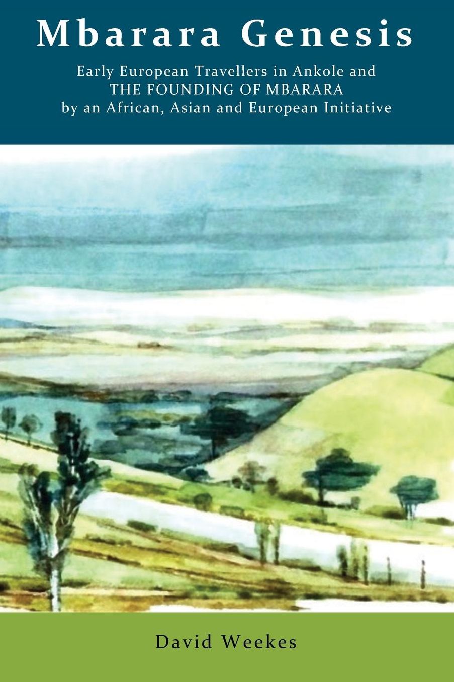 Mbarara Genesis: Early European Travellers in Ankole and the Founding of Mbarara by an African, Asian and European Initiative