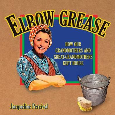 Elbow Grease: How Our Grandmothers and Great-Grandmothers Kept House
