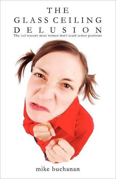 The Glass Ceiling Delusion (The Real Reasons More Women Don'T Reach Senior Positions)