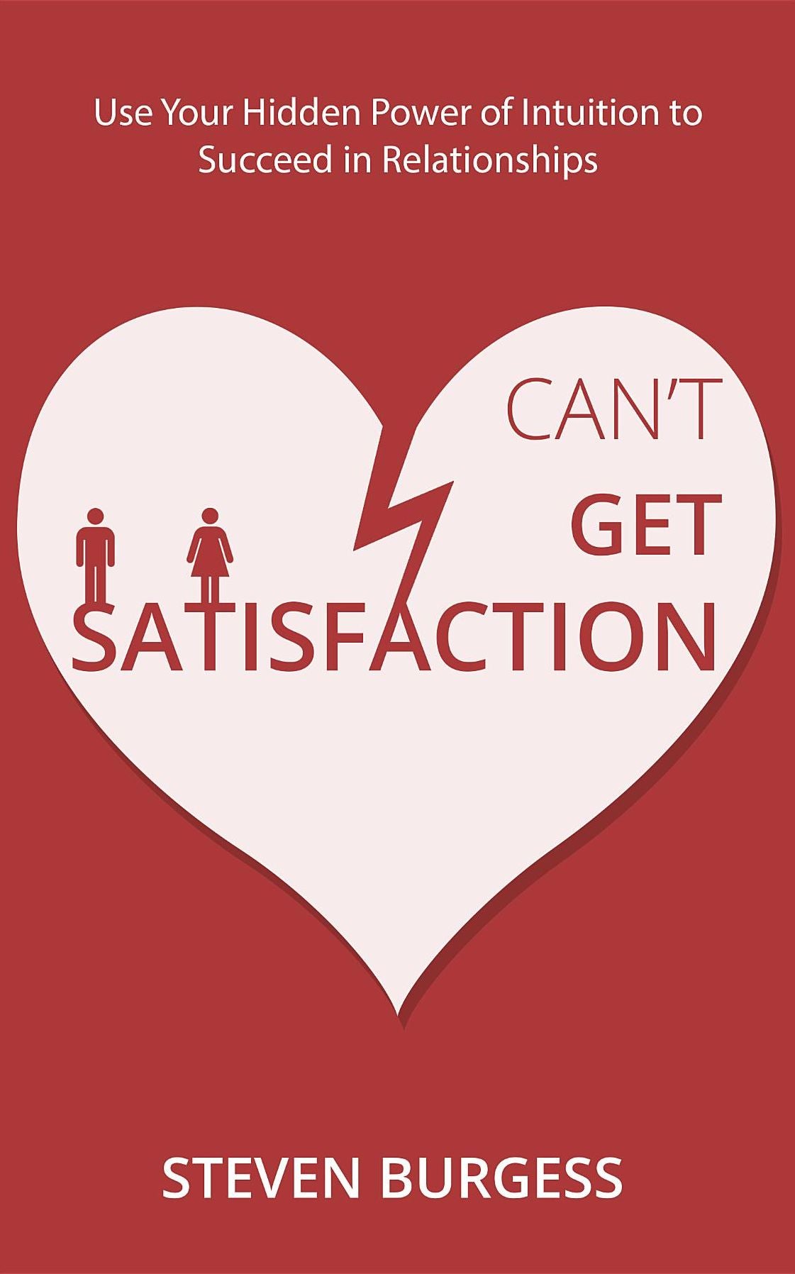 Can't Get Satisfaction: Use Your Hidden Power Of Intuition To Succeed In Relationships