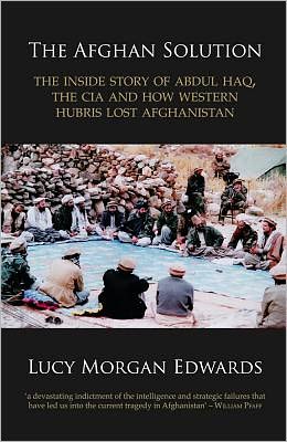 The Afghan Solution: The Inside Story of Abdul Haq, the CIA and How Western Hubris Lost Afghanistan