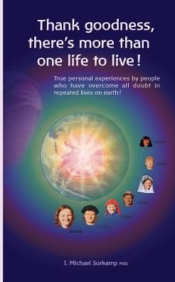 Thank goodness, there's more than one life! True personal experiences by people who have overcome all doubt in repeated lives on earth !