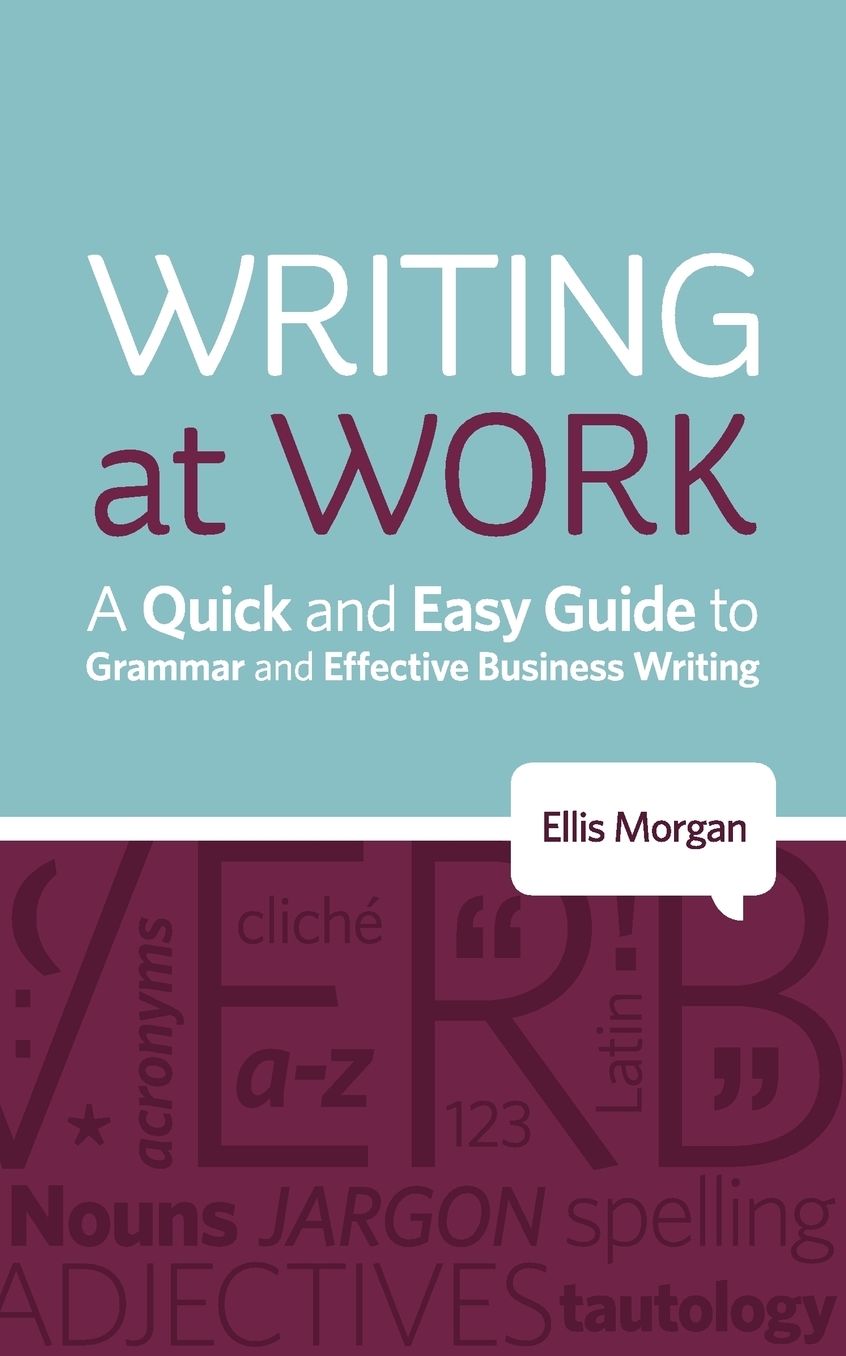 Writing At Work - A Quick And Easy Guide To Grammar And Effective Business Writing
