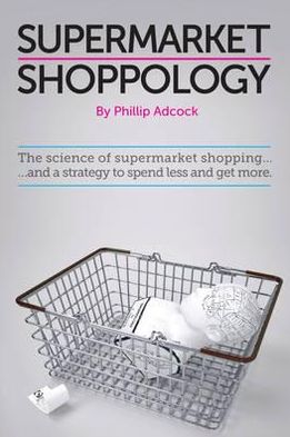 Shoppology: The Science of Supermarket Shopping & a Strategy to Spend Less and Get More
