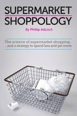 Shoppology: The Science of Supermarket Shopping & a Strategy to Spend Less and Get More
