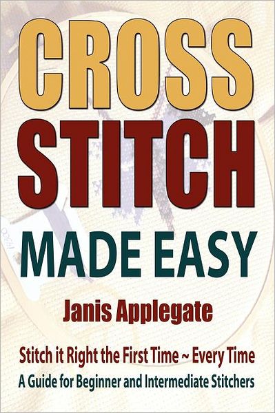 Cross Stitch Made Easy: Stitch It Right the First Time Every Time