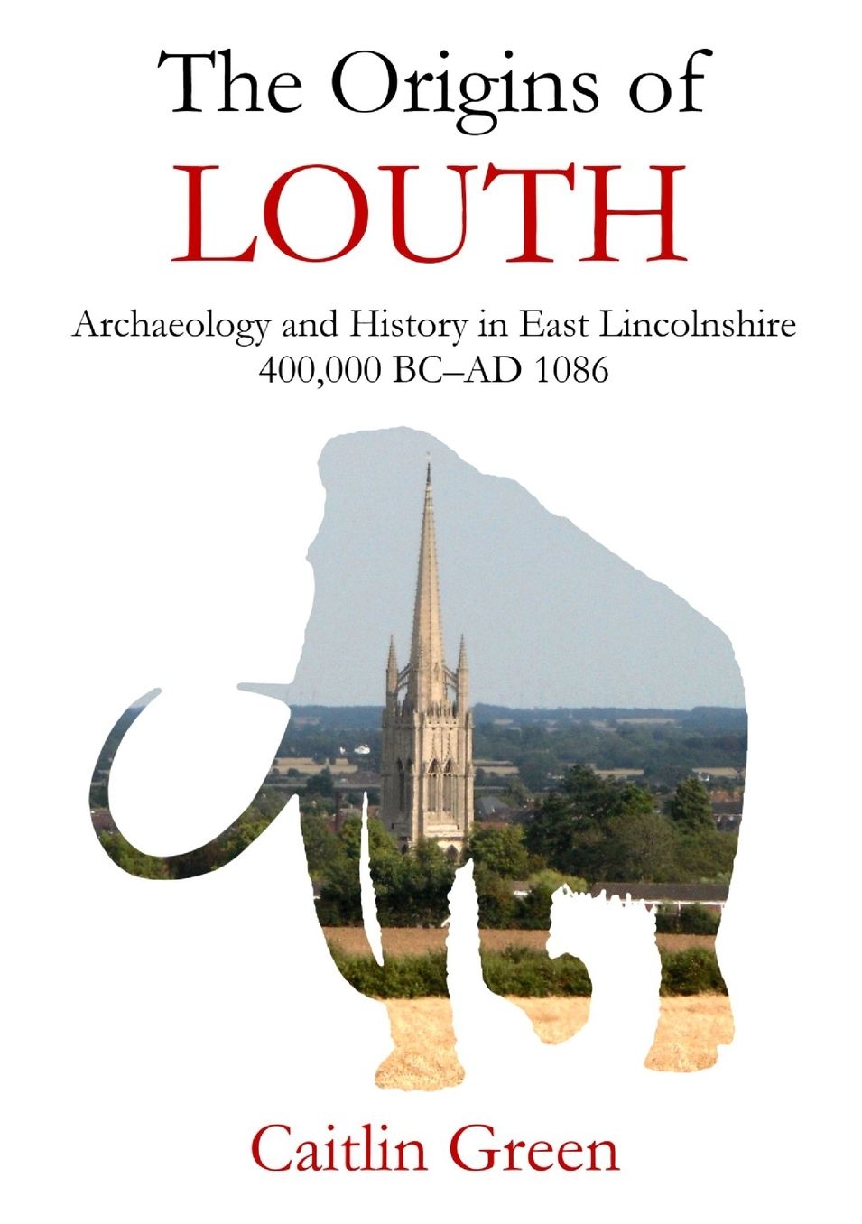 The Origins of Louth: Archaeology and History in East Lincolnshire, 400,000 BC-Ad 1086