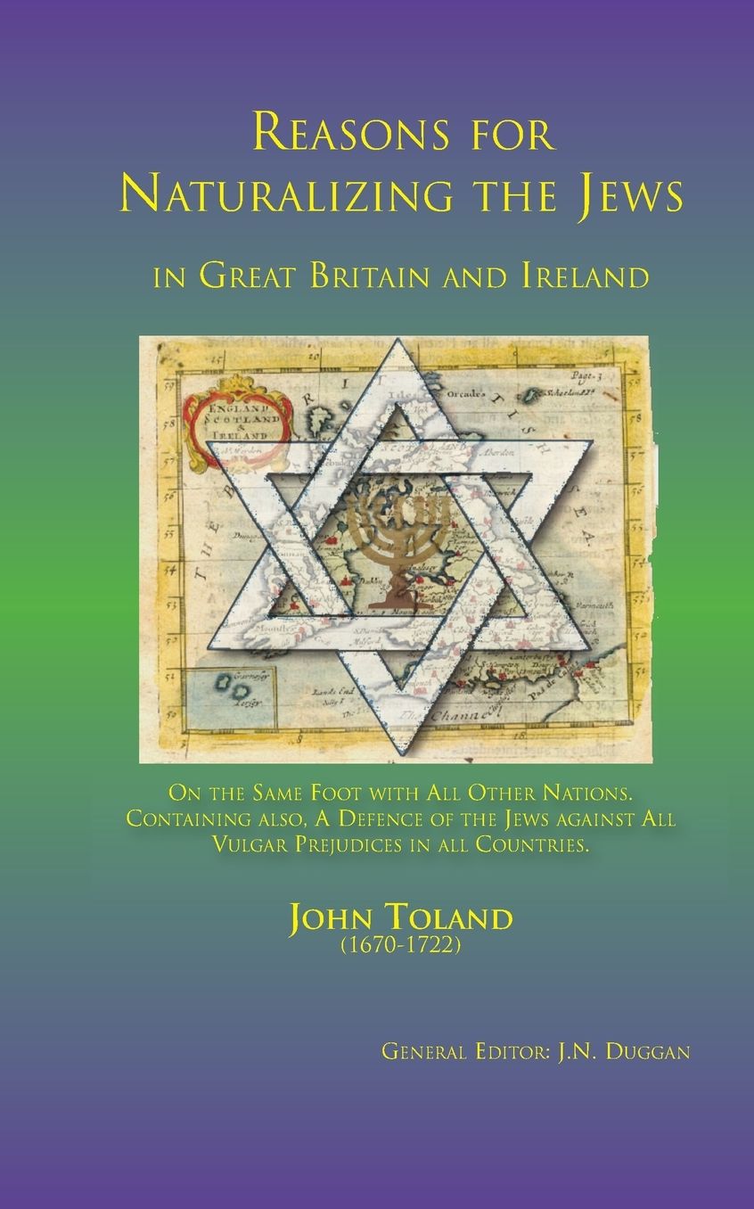 Reasons for naturalizing the Jews in Great Britain and Ireland, On the same foot with all other Nations: Containing also A Defence of the Jews against All vulgar Prejudices in all Countries