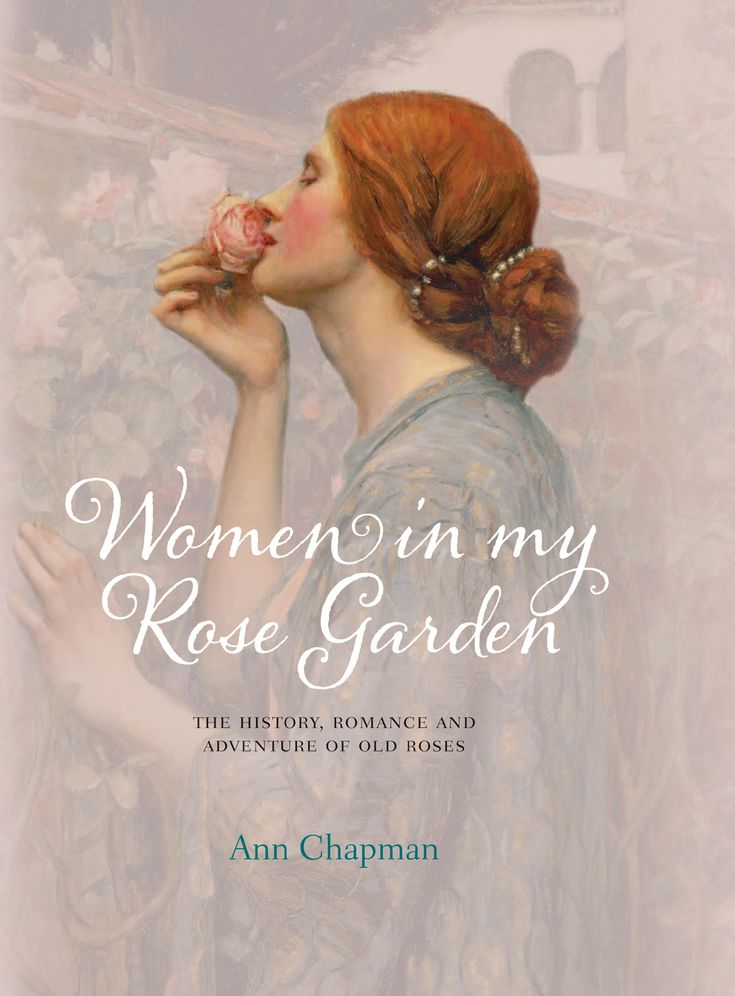 Women in My Rose Garden: The History, Romance and Adventure of Old Roses