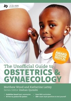 The Unofficial Guide to Obstetrics and Gyaenacology: Core O&G Curriculum Covered: 300+ Multiple Choice Questions with Detailed Explanations and Key Subject Summaries