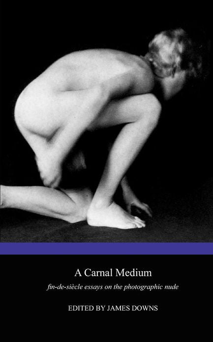A Carnal Medium: Fin de Si Cle Essays on the Photographic Nude