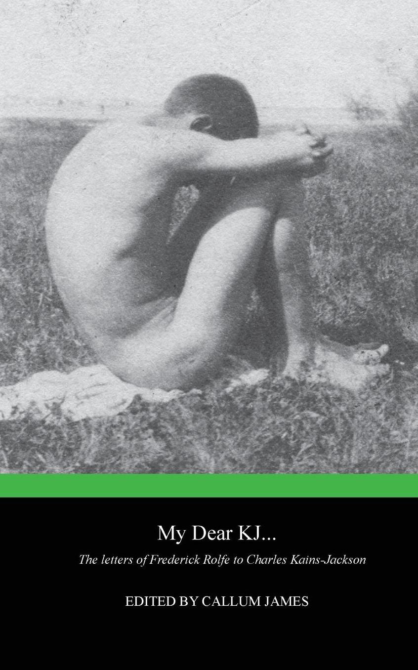 My Dear KJ... The Letters of Frederick Rolfe to Charles Kains-Jackson