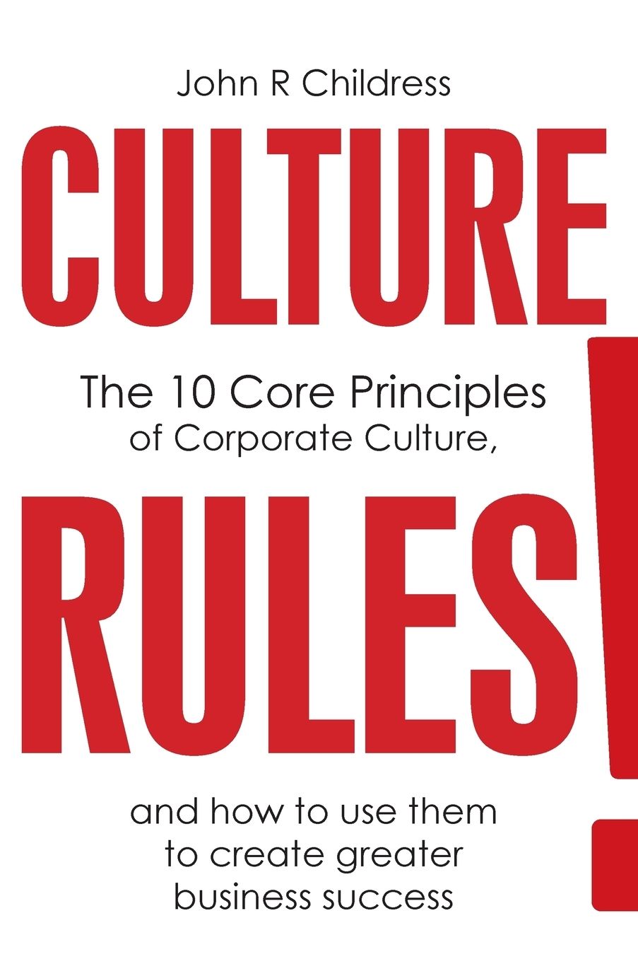 CULTURE RULES!: The 10 Core Principles of Corporate Culture and how to use them to create greater business success
