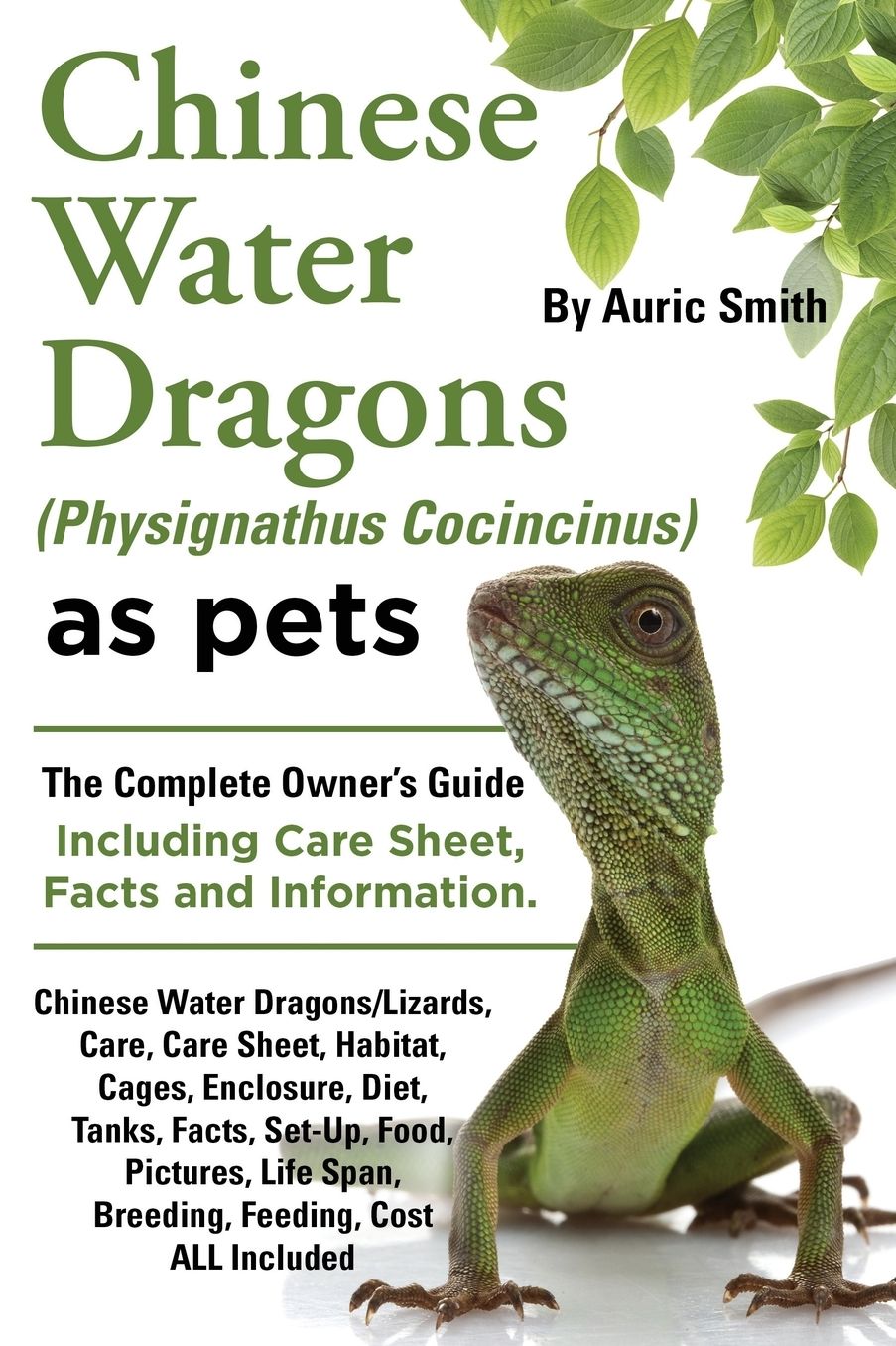 Chinese Water Dragons Care, Habitat, Cages, Enclosure, Diet, Tanks, Facts, Set-Up, Food, Pictures, Shedding, Life Span, Breeding, Feeding, Cost All Included. A Complete Owner's Guide!