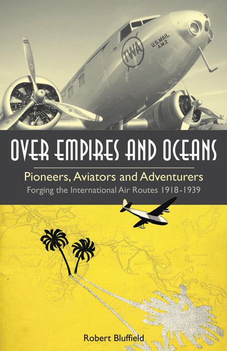 Over Empires and Oceans: Pioneers, Aviators and Adventurers - Forging the International Air Routes 1918-1939