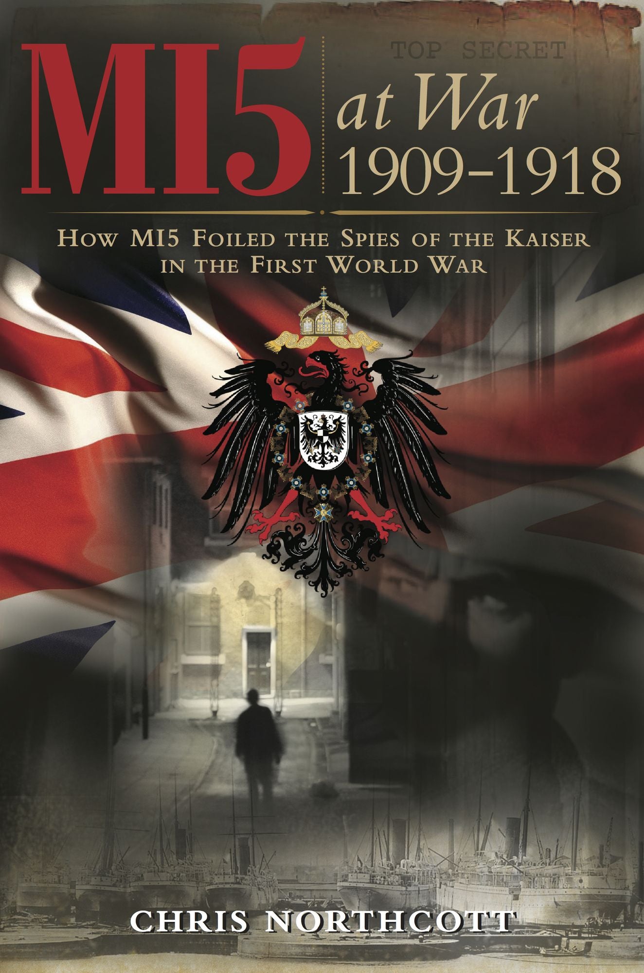 MI5 at War 1909-1918: How MI5 Foiled the Spies of the Kaiser in the First World War
