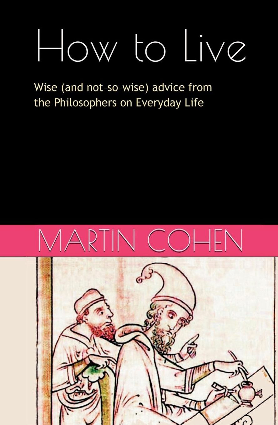 How to Live: Wise (and not so wise) Advice from the Philosophers on Everyday Life