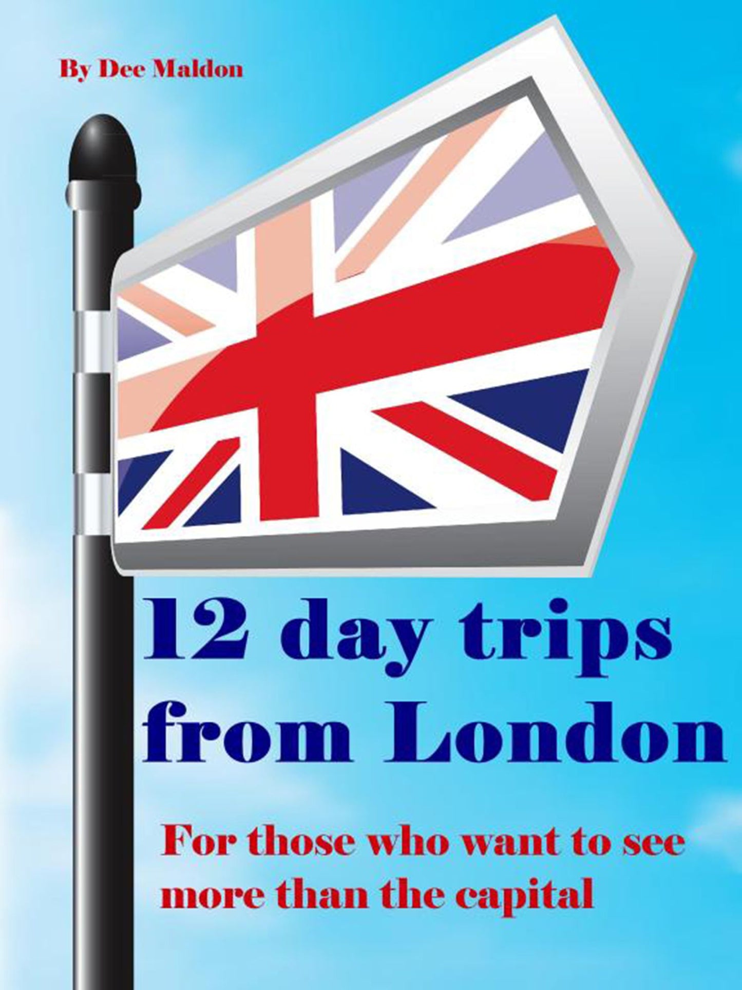 Twelve Day Trips from London: A simple guide for visitors who want to see more than the capital
