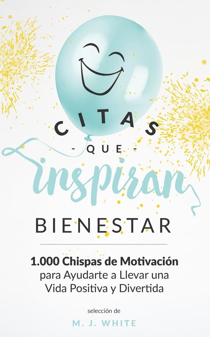 Citas Que Inspiran Bienestar: 1.000 chispas de motivaciï¿½n para ayudarte a llevar una vida positiva y divertida