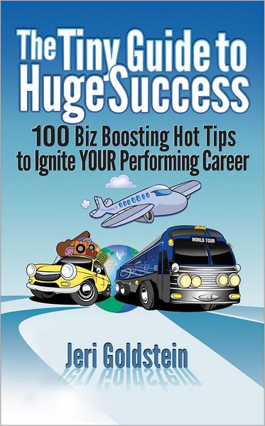 The Tiny Guide to Huge Success: 100 Biz Boosting Hot Tips to Ignite Your Performing Career