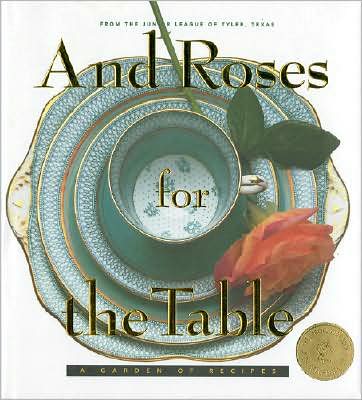 And Roses for the Table: A Garden of Recipe