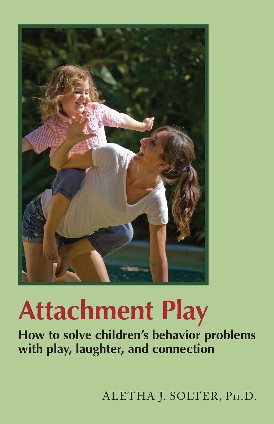 Attachment Play: How to Solve Children's Behavior Problems with Play, Laughter, and Connection