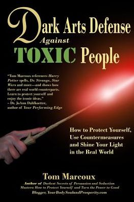 Dark Arts Defense Against Toxic People: How to Protect Yourself, Use Countermeasures, and Shine Your Light in the Real World