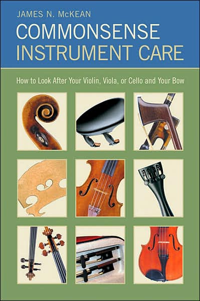 Commonsense Instrument Care: How to Look after Your Violin, Viola or Cello, and Your Bow